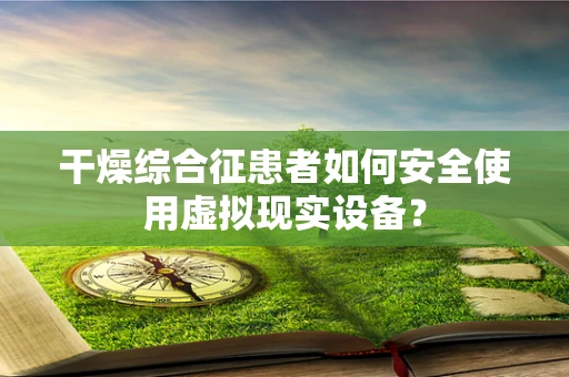 干燥综合征患者如何安全使用虚拟现实设备？