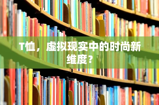T恤，虚拟现实中的时尚新维度？