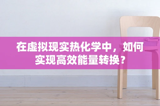 在虚拟现实热化学中，如何实现高效能量转换？