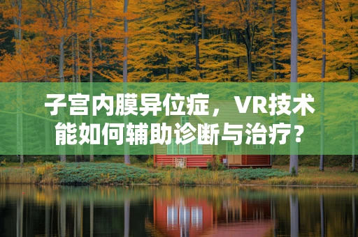子宫内膜异位症，VR技术能如何辅助诊断与治疗？
