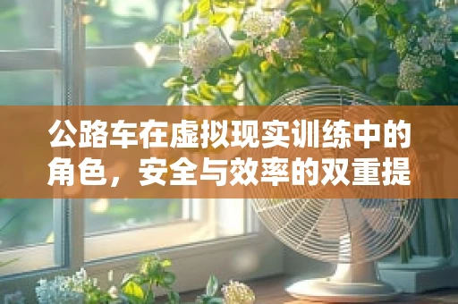 公路车在虚拟现实训练中的角色，安全与效率的双重提升？
