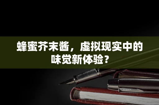 蜂蜜芥末酱，虚拟现实中的味觉新体验？