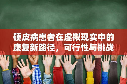 硬皮病患者在虚拟现实中的康复新路径，可行性与挑战何在？