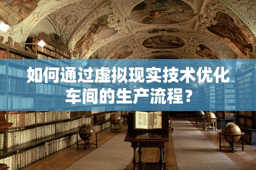 如何通过虚拟现实技术优化车间的生产流程？