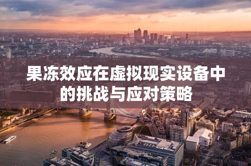 果冻效应在虚拟现实设备中的挑战与应对策略