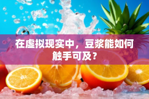 在虚拟现实中，豆浆能如何触手可及？