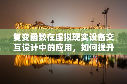 复变函数在虚拟现实设备交互设计中的应用，如何提升用户体验？