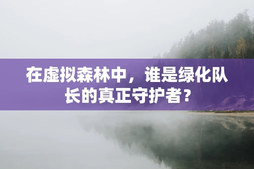 在虚拟森林中，谁是绿化队长的真正守护者？
