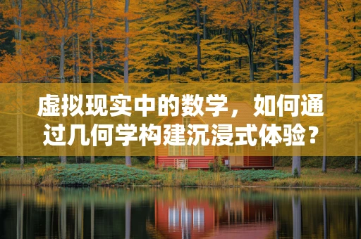 虚拟现实中的数学，如何通过几何学构建沉浸式体验？