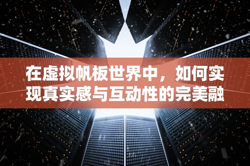在虚拟帆板世界中，如何实现真实感与互动性的完美融合？