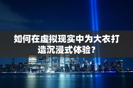 如何在虚拟现实中为大衣打造沉浸式体验？