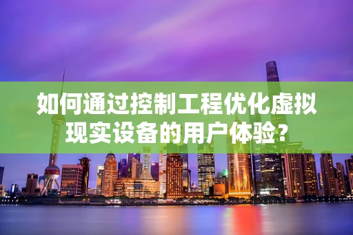 如何通过控制工程优化虚拟现实设备的用户体验？