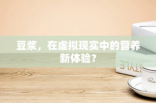 豆浆，在虚拟现实中的营养新体验？