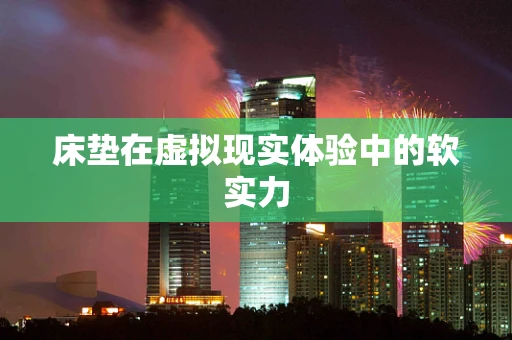 床垫在虚拟现实体验中的软实力