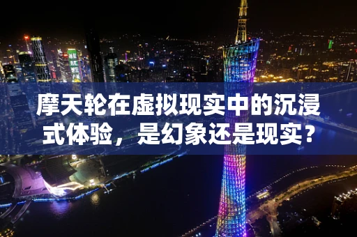 摩天轮在虚拟现实中的沉浸式体验，是幻象还是现实？