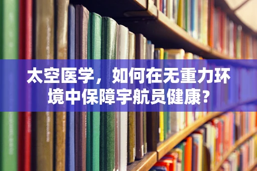 太空医学，如何在无重力环境中保障宇航员健康？