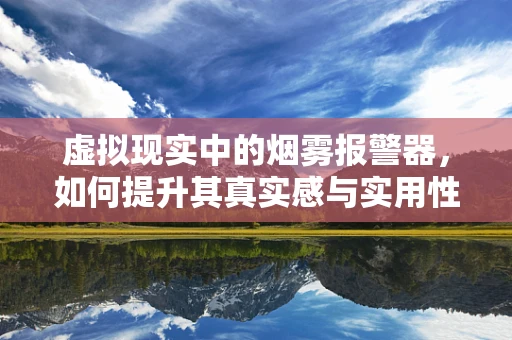 虚拟现实中的烟雾报警器，如何提升其真实感与实用性？