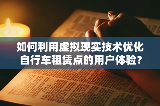 如何利用虚拟现实技术优化自行车租赁点的用户体验？