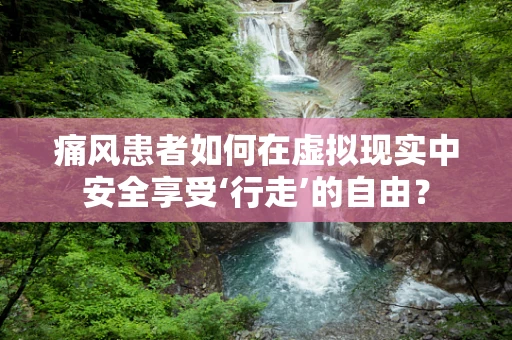 痛风患者如何在虚拟现实中安全享受‘行走’的自由？