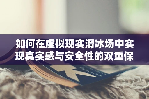 如何在虚拟现实滑冰场中实现真实感与安全性的双重保障？