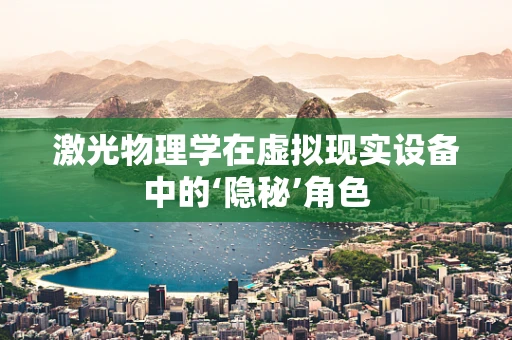 激光物理学在虚拟现实设备中的‘隐秘’角色