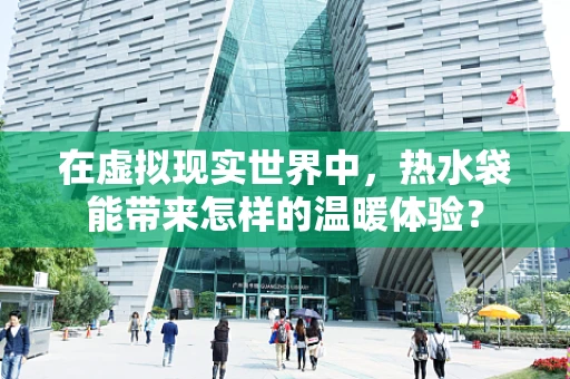 在虚拟现实世界中，热水袋能带来怎样的温暖体验？