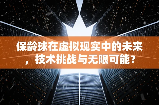 保龄球在虚拟现实中的未来，技术挑战与无限可能？