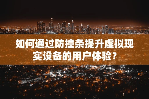 如何通过防撞条提升虚拟现实设备的用户体验？
