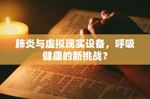 肺炎与虚拟现实设备，呼吸健康的新挑战？