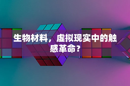 生物材料，虚拟现实中的触感革命？