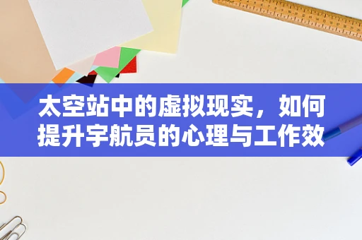 太空站中的虚拟现实，如何提升宇航员的心理与工作效率？