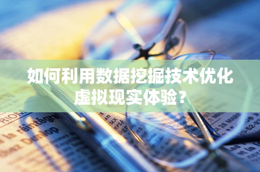 如何利用数据挖掘技术优化虚拟现实体验？