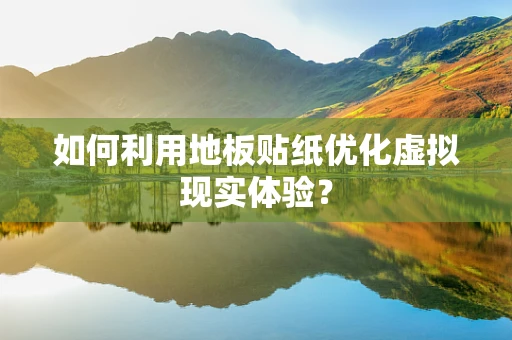 如何利用地板贴纸优化虚拟现实体验？