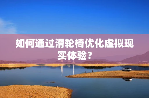 如何通过滑轮椅优化虚拟现实体验？