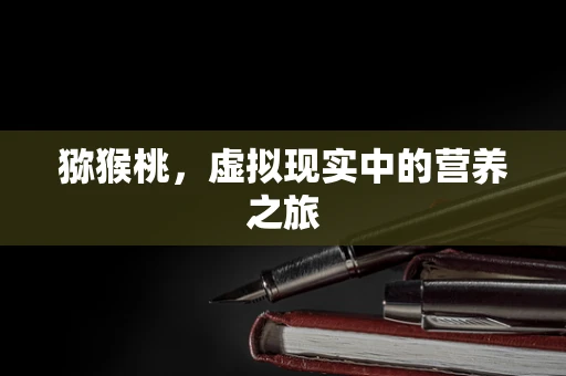 猕猴桃，虚拟现实中的营养之旅