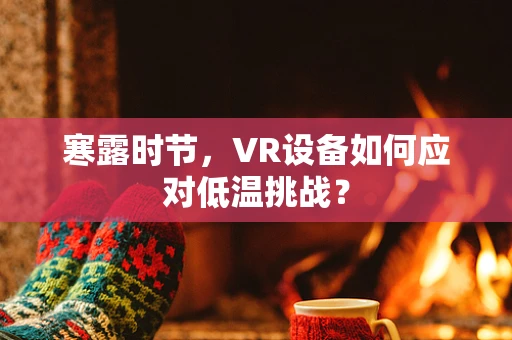寒露时节，VR设备如何应对低温挑战？