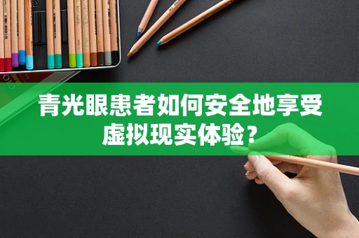 青光眼患者如何安全地享受虚拟现实体验？