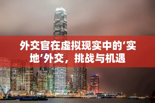 外交官在虚拟现实中的‘实地’外交，挑战与机遇