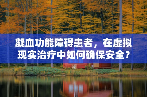 凝血功能障碍患者，在虚拟现实治疗中如何确保安全？
