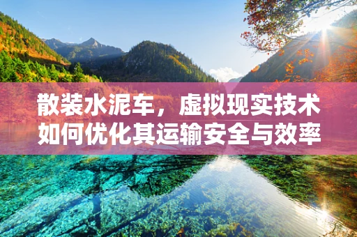 散装水泥车，虚拟现实技术如何优化其运输安全与效率？