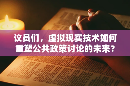 议员们，虚拟现实技术如何重塑公共政策讨论的未来？