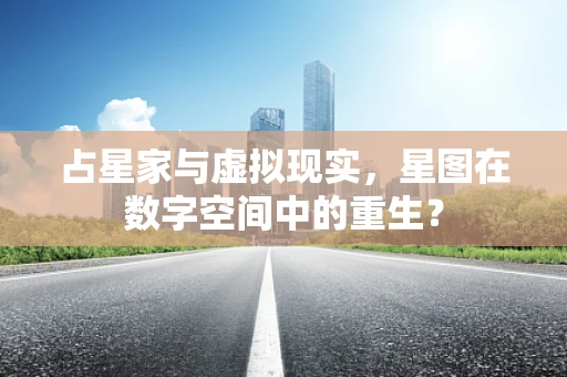 占星家与虚拟现实，星图在数字空间中的重生？