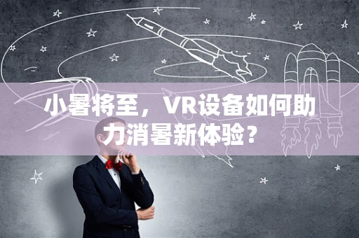 小暑将至，VR设备如何助力消暑新体验？