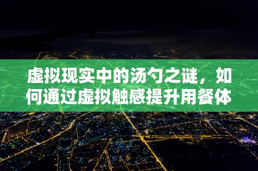 虚拟现实中的汤勺之谜，如何通过虚拟触感提升用餐体验？