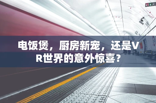 电饭煲，厨房新宠，还是VR世界的意外惊喜？