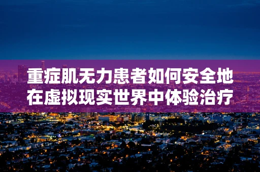 重症肌无力患者如何安全地在虚拟现实世界中体验治疗？