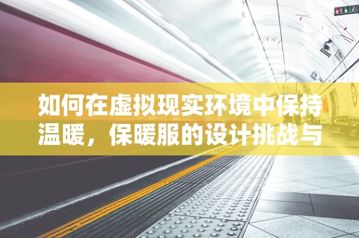 如何在虚拟现实环境中保持温暖，保暖服的设计挑战与解决方案