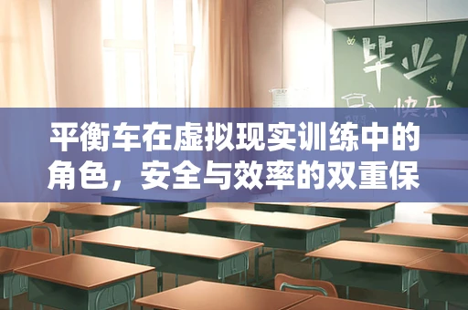 平衡车在虚拟现实训练中的角色，安全与效率的双重保障？