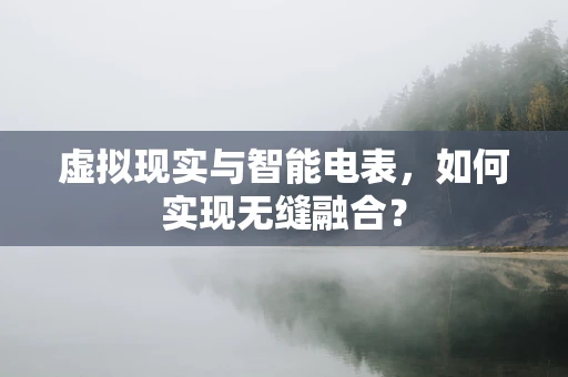 虚拟现实与智能电表，如何实现无缝融合？