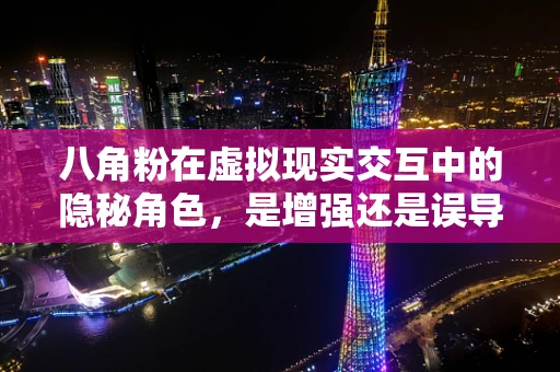 八角粉在虚拟现实交互中的隐秘角色，是增强还是误导？